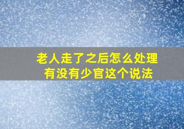 老人走了之后怎么处理 有没有少官这个说法